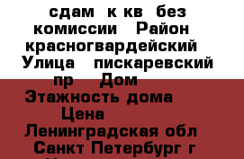 сдам 1к.кв. без комиссии › Район ­ красногвардейский › Улица ­ пискаревский пр. › Дом ­ 17 › Этажность дома ­ 5 › Цена ­ 16 000 - Ленинградская обл., Санкт-Петербург г. Недвижимость » Квартиры аренда   . Ленинградская обл.